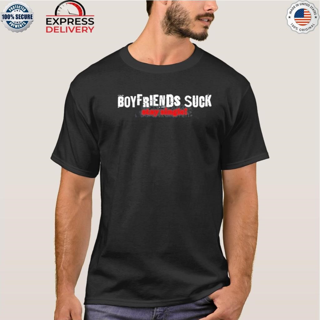 Boy friends suck stay single shirt