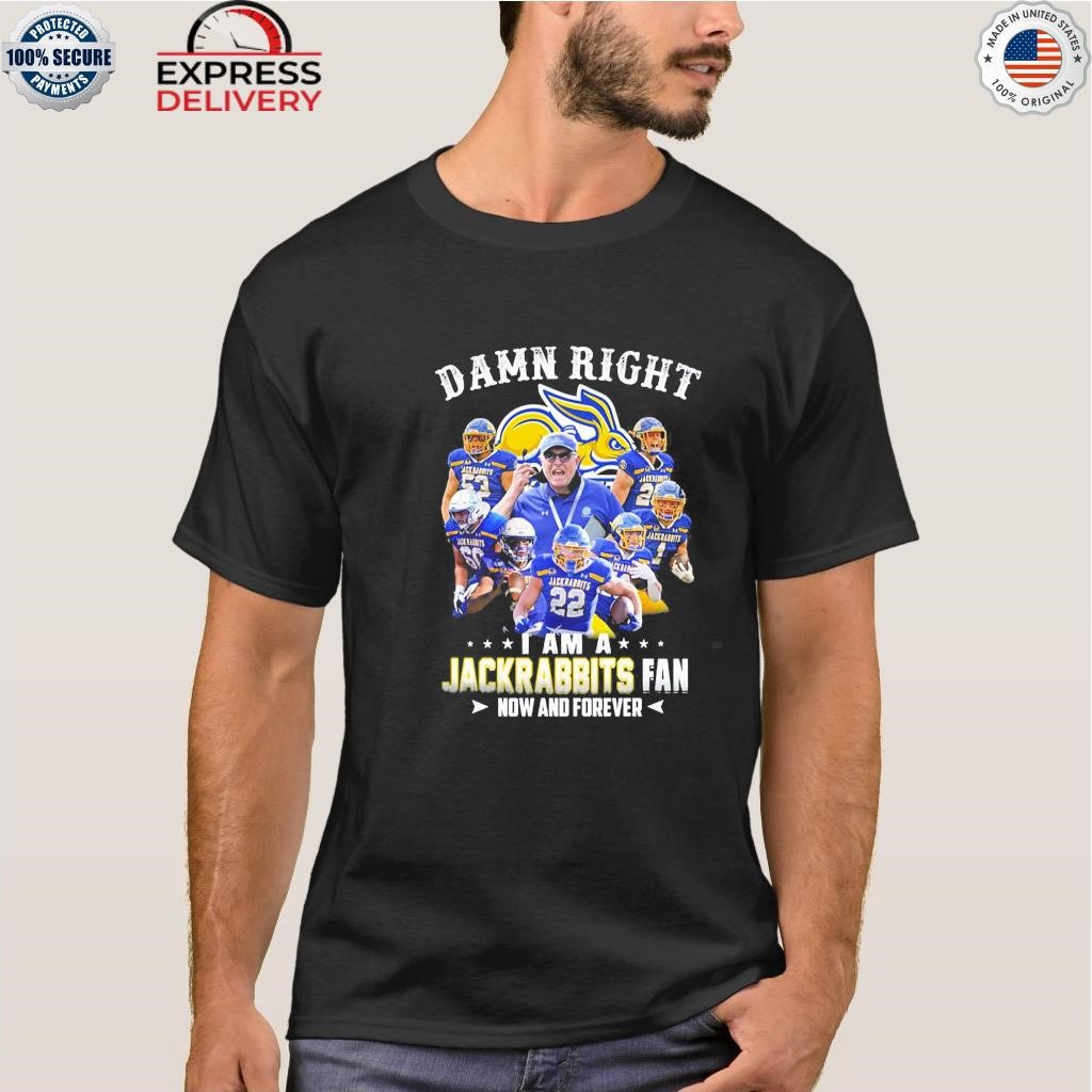 Damn right I am a jackrabbits fan now and forever shirt