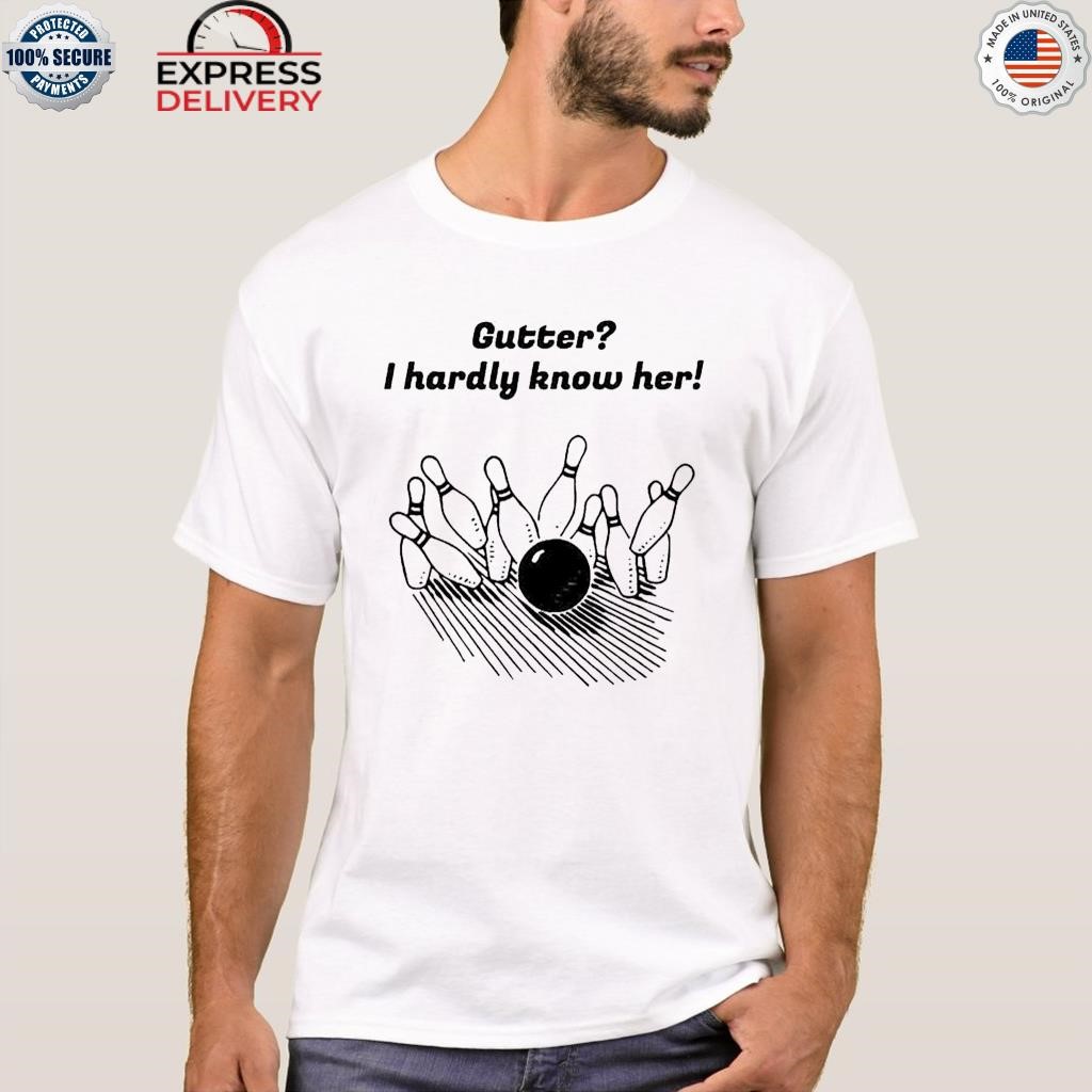 Gutter I hardly know her shirt