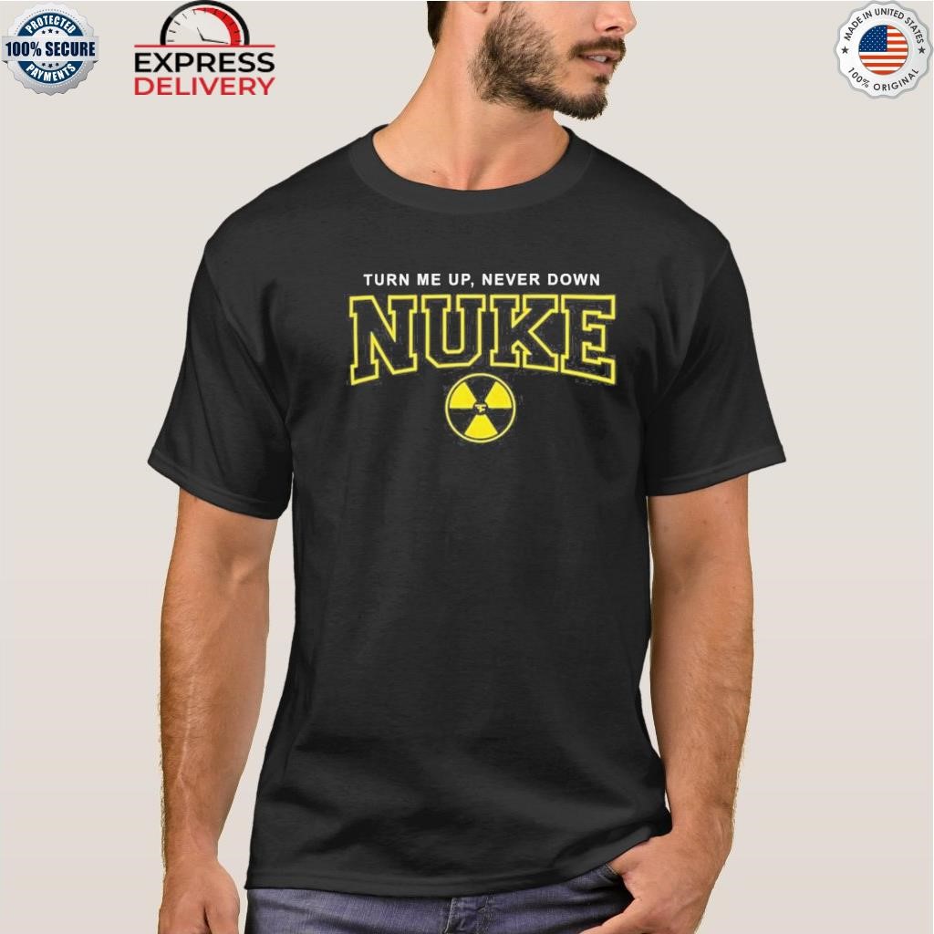 Nuke squad turn me up nuke squad shirt