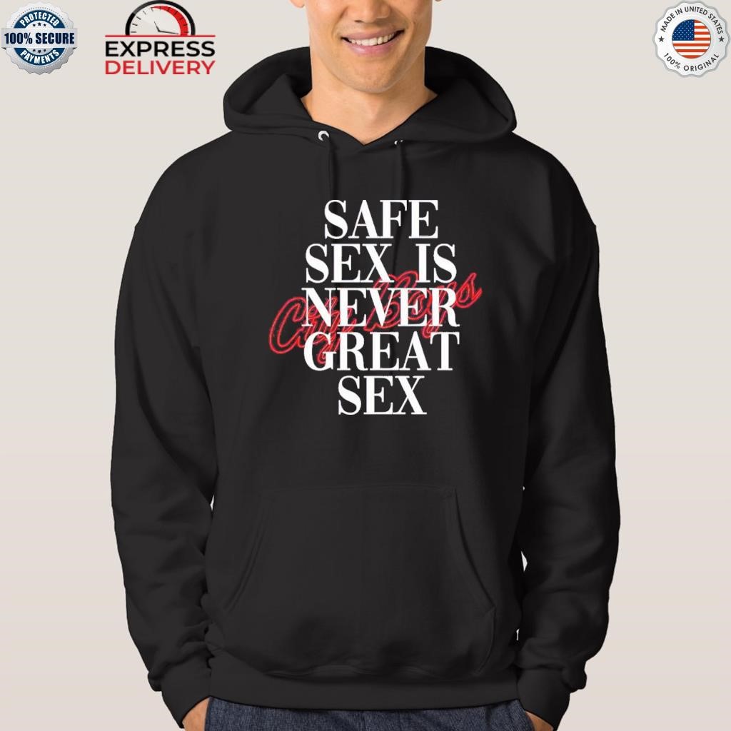 Safe sex is never great sex shirt, hoodie, sweater, long sleeve and tank top