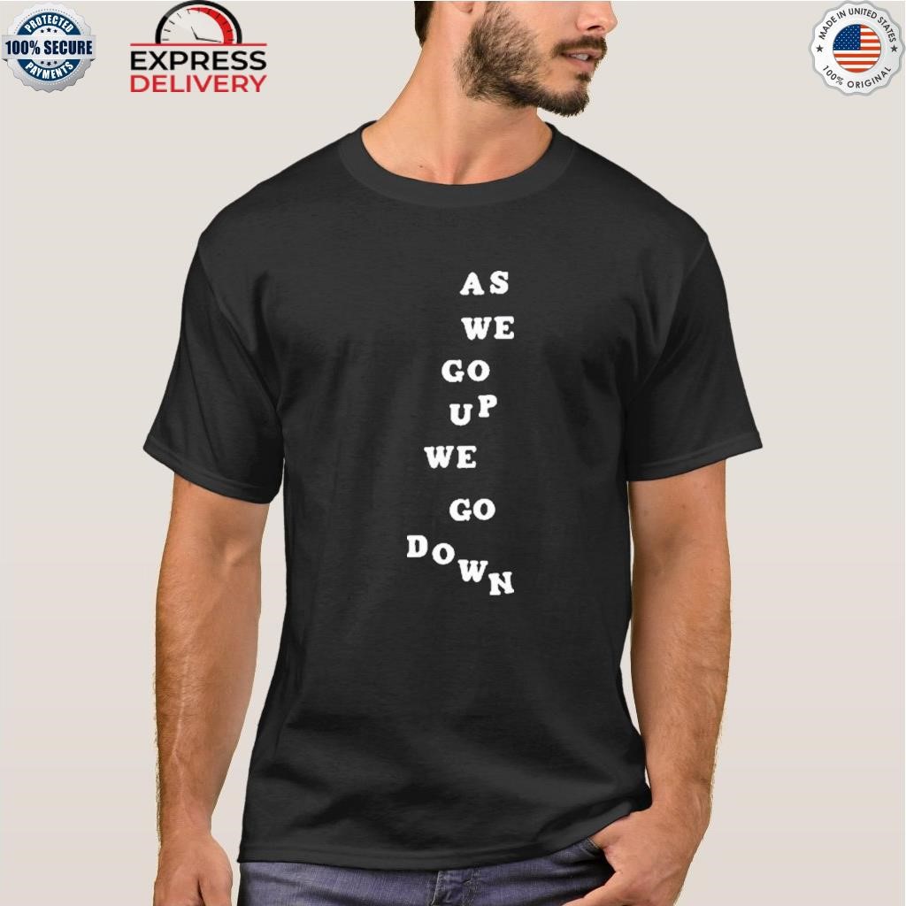 As we go up we go down shirt
