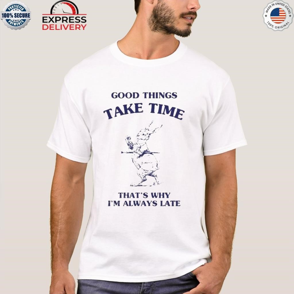 Sunflower alley good things take time that's why I'm always late shirt