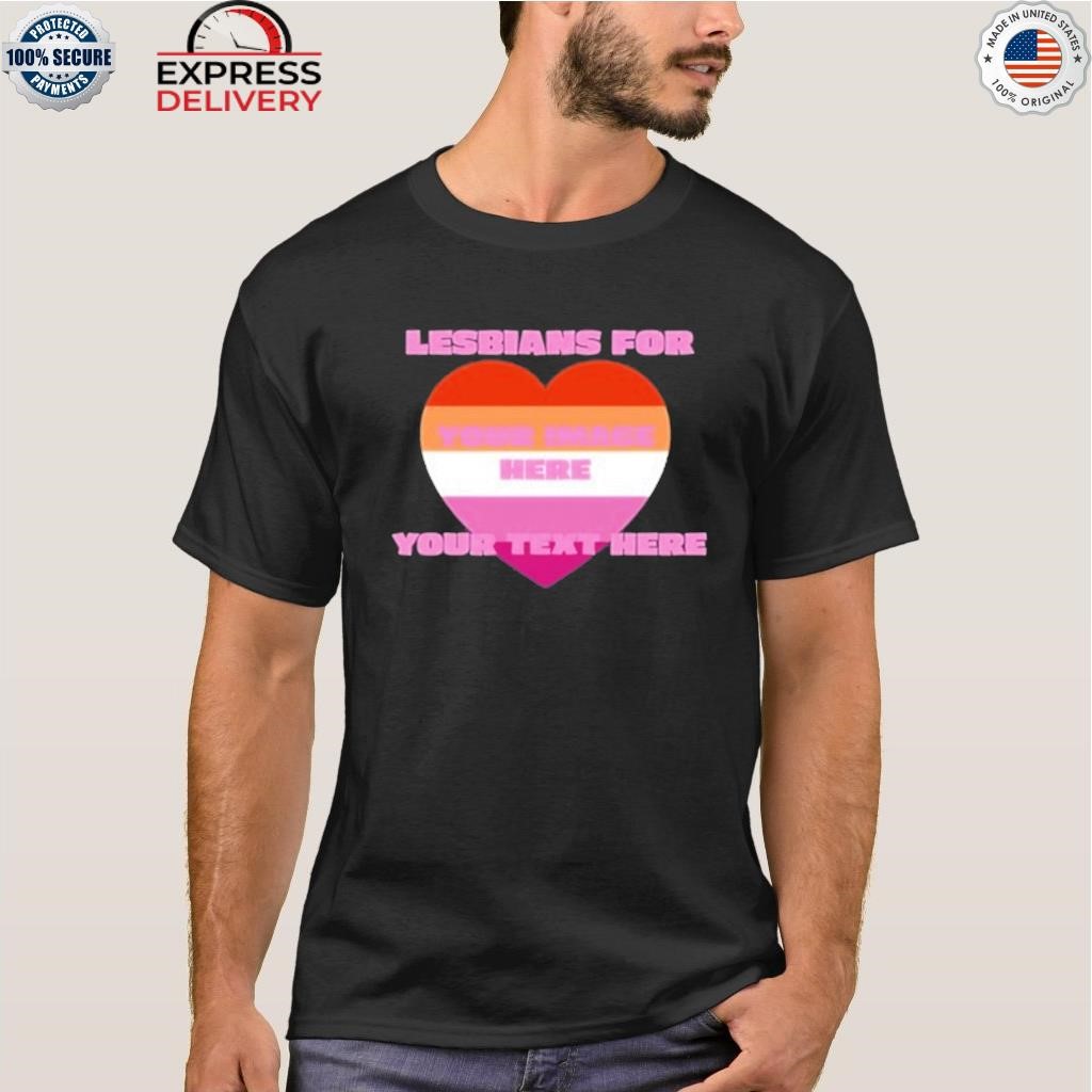 Lesbians for your image here your text here custom shirt