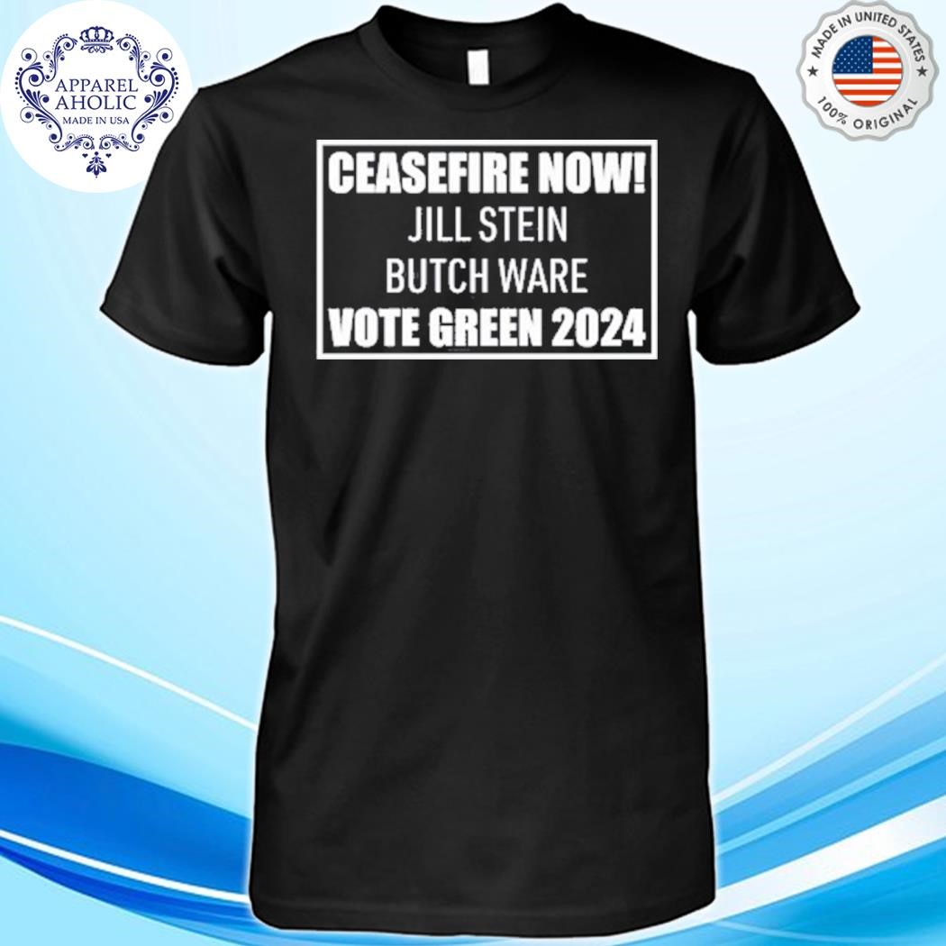 Ceasefire Now Jill Stein Butch Ware Vote Green 2024 Shirt