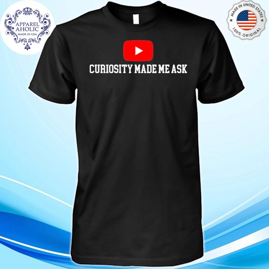 Curiosity Made Me Ask Youtube Shirt