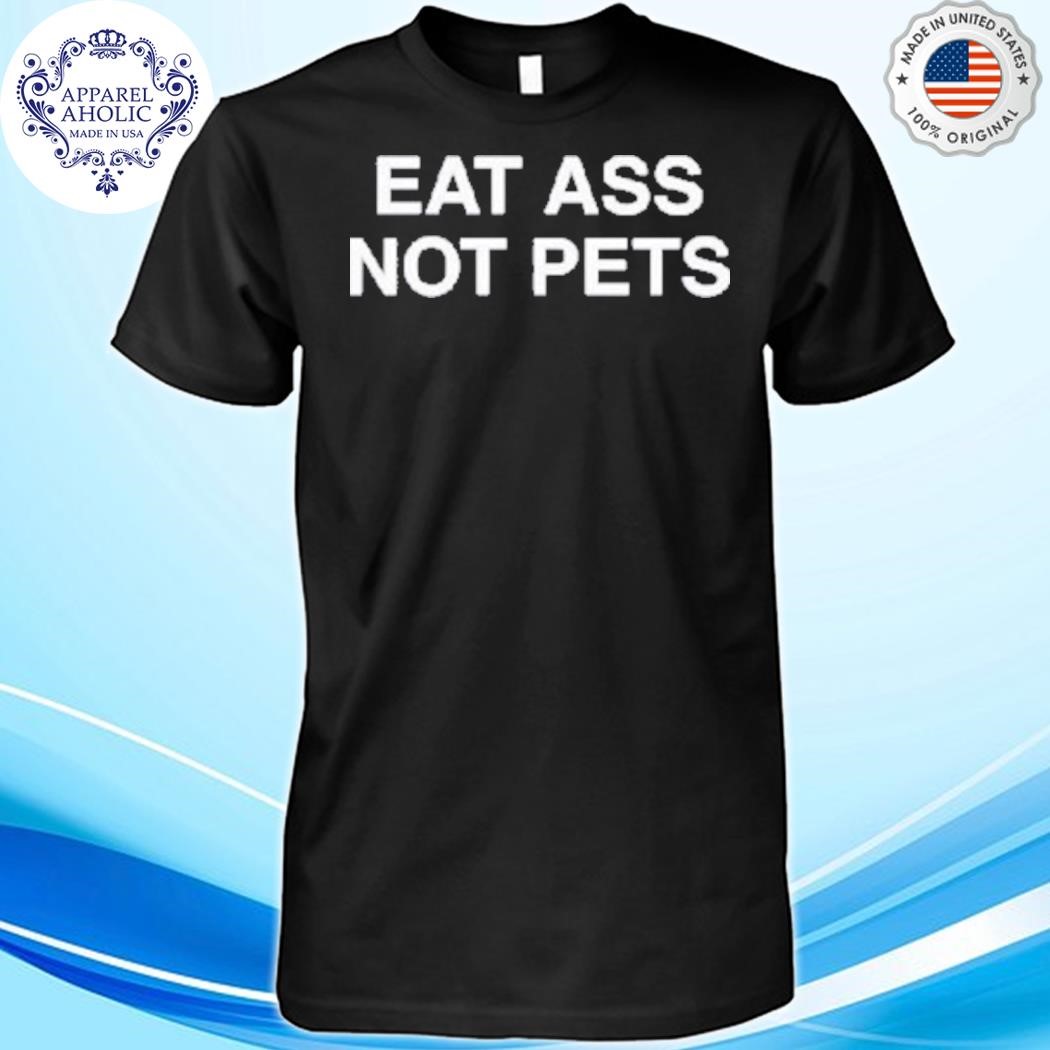 Eat Ass Not Pets Shirt