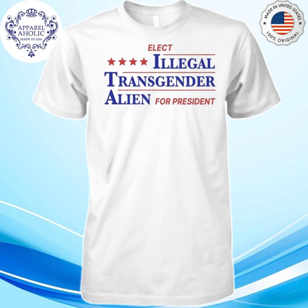 Elect Illegal Transgender Alien For President Shirt