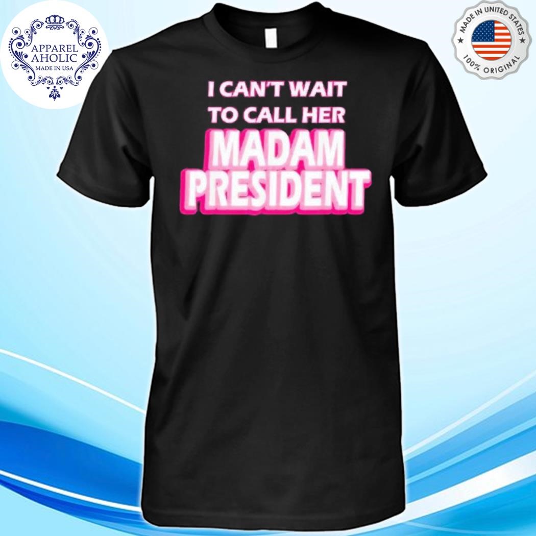 Harris I Can't Wait To Call Her Madam President Shirt