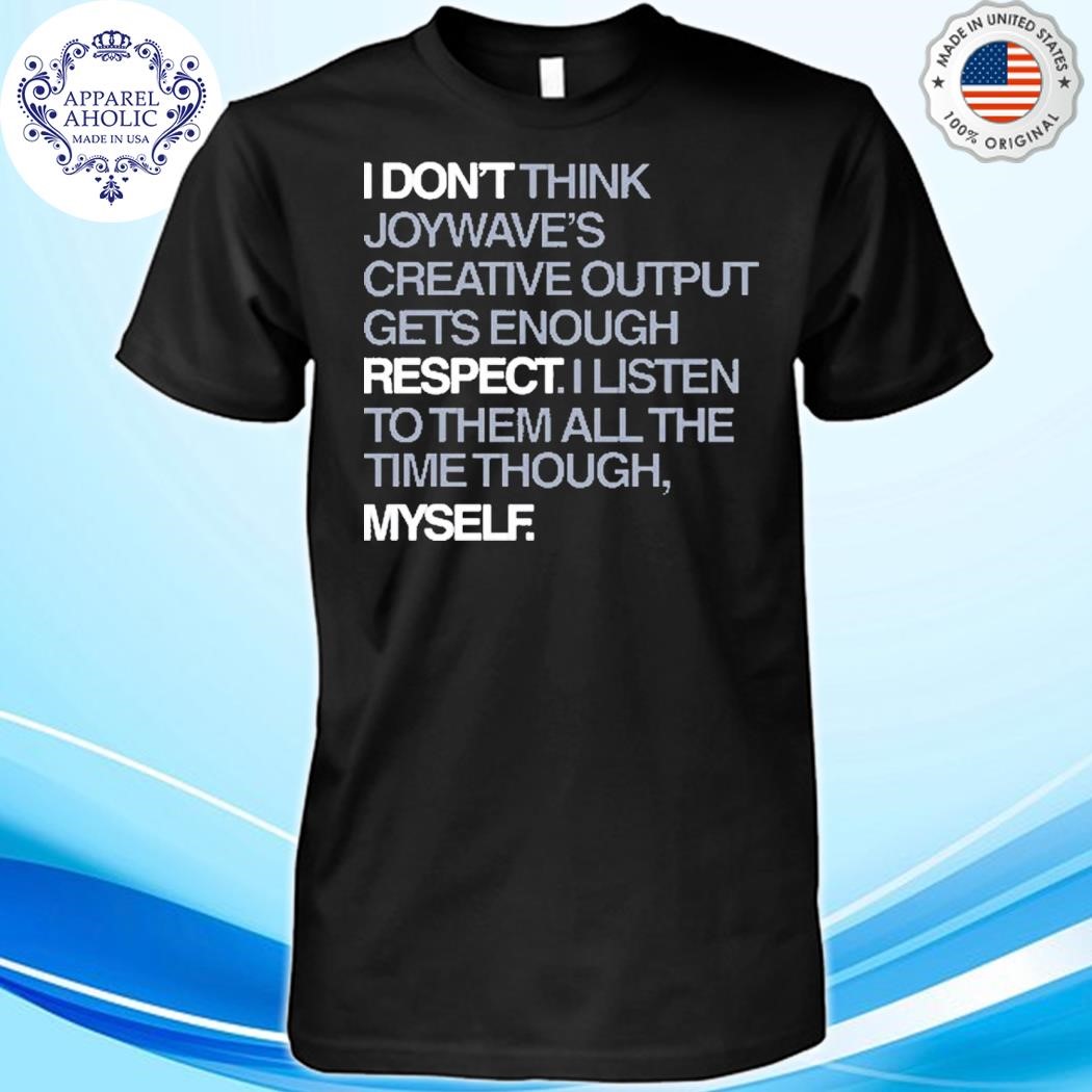 I Don't Respect Myself I Don't Think Joywave's Creative Output Gets Enough Respect Shirt