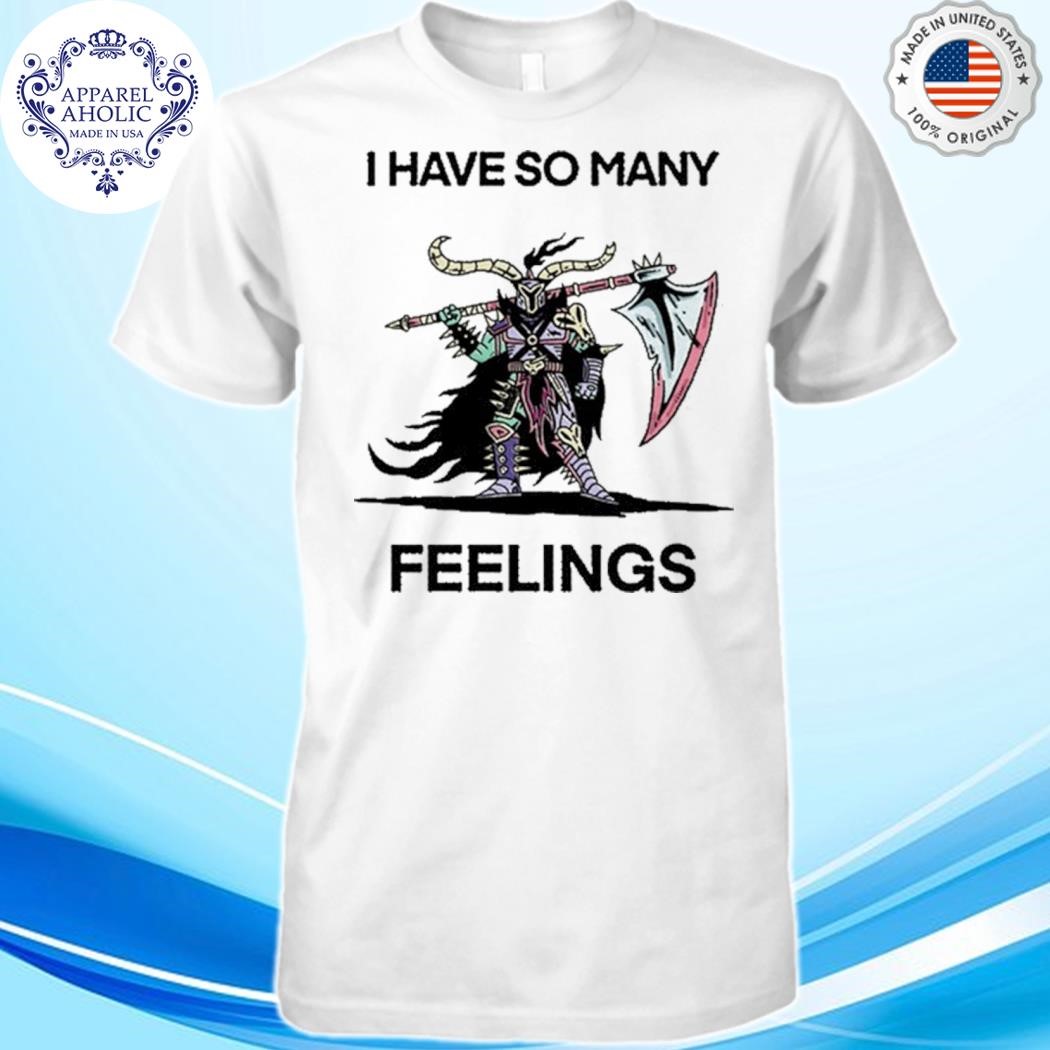 I Have So Many Feelings Shirt