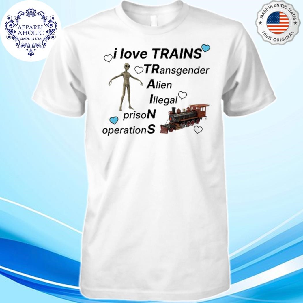 I Love Trains Transgender Alien Illegal Prison Operations Shirt