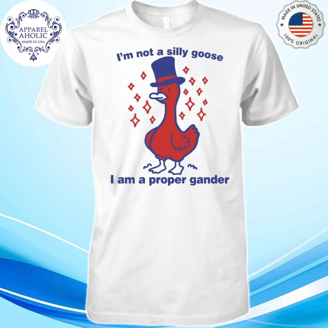 I’m Not A Silly Goose I Am A Proper Gander Shirt