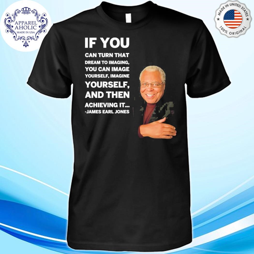 James Earl Jones If You Can Turn That Dream To Imagine Yourself And Then Shirt