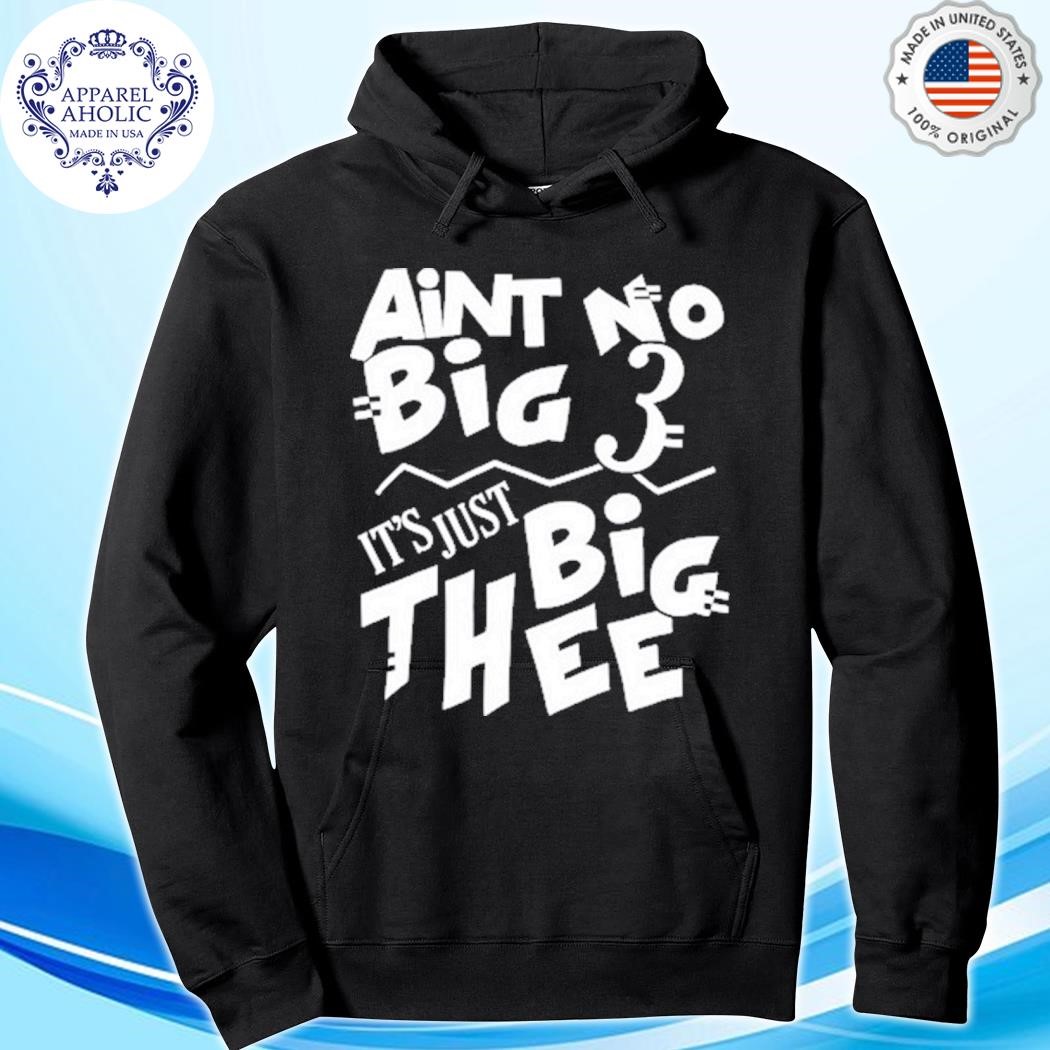 Official Aint No Big 3 It's Just Big Thee hoodie