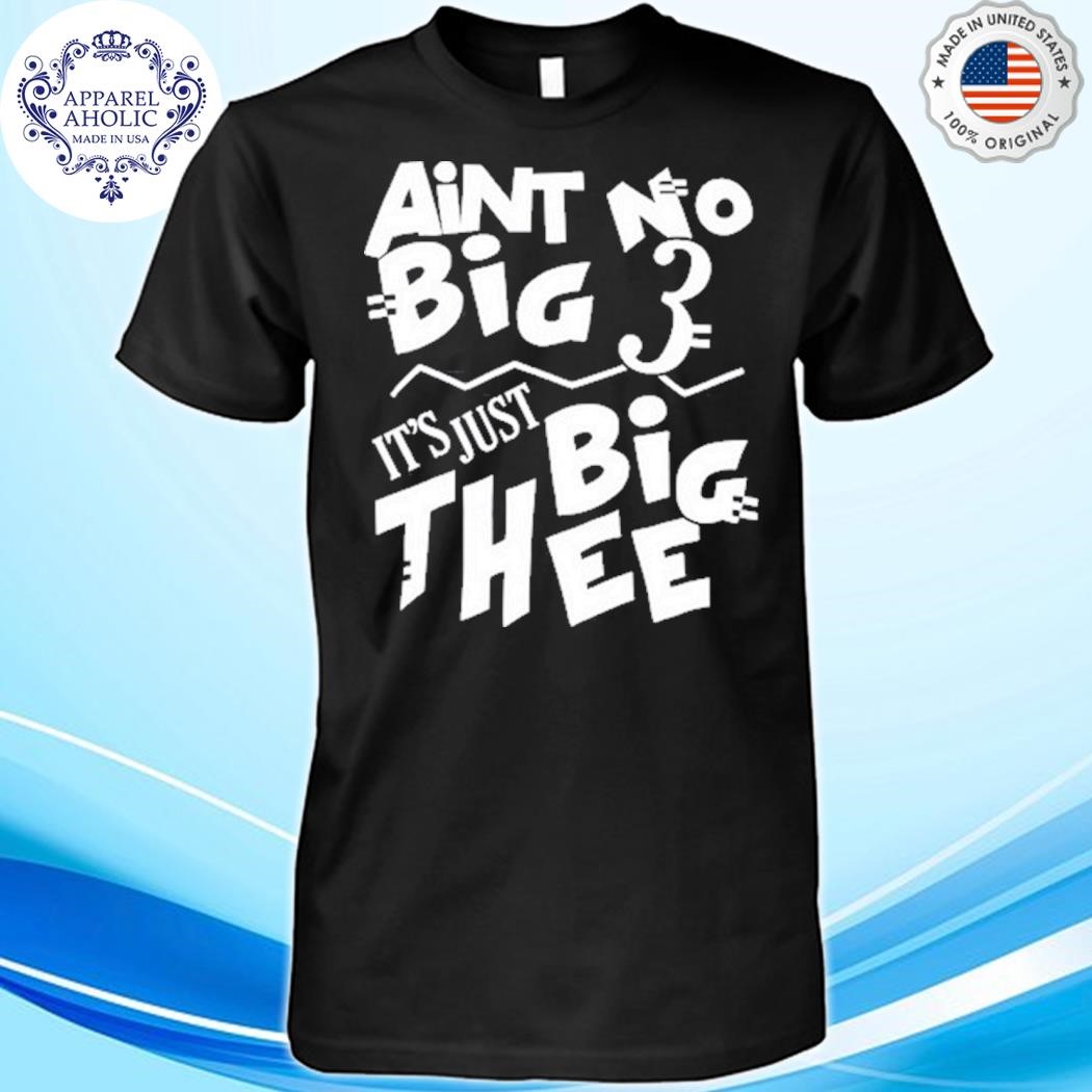 Official Aint No Big 3 It's Just Big Thee Shirt