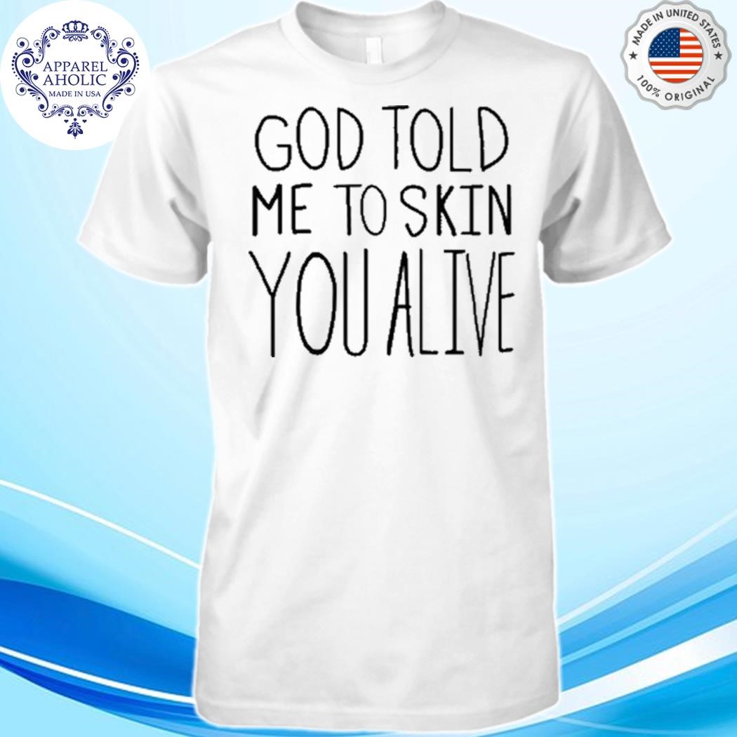 Official God Told Me To Skin You Alive Shirt