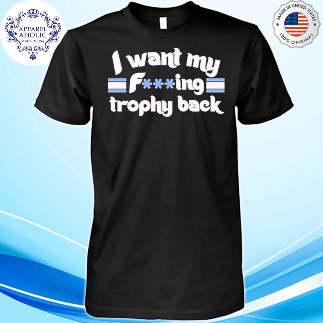 Official I Want My Fucking Trophy Back Shirt