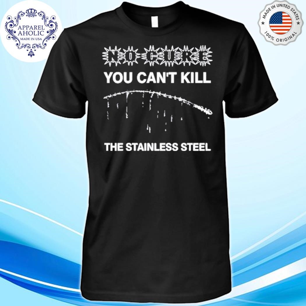 Official No Cure You Can't Kill The Stainless Steel Shirt