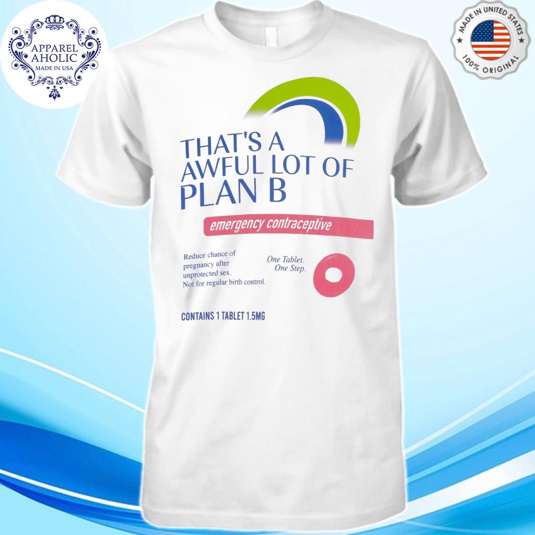 Official that's an awful lot of plan b shirt