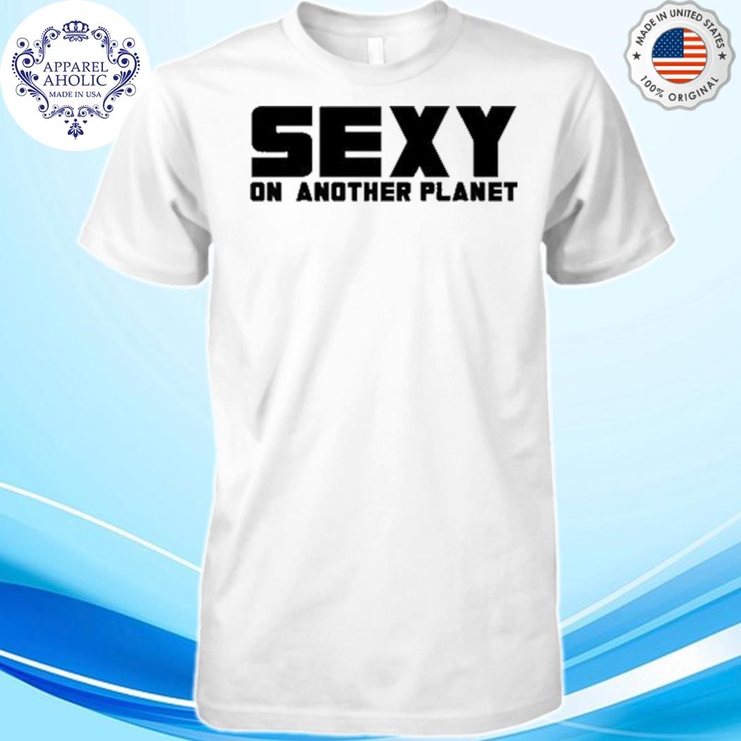 Sexy On Another Planet Shirt