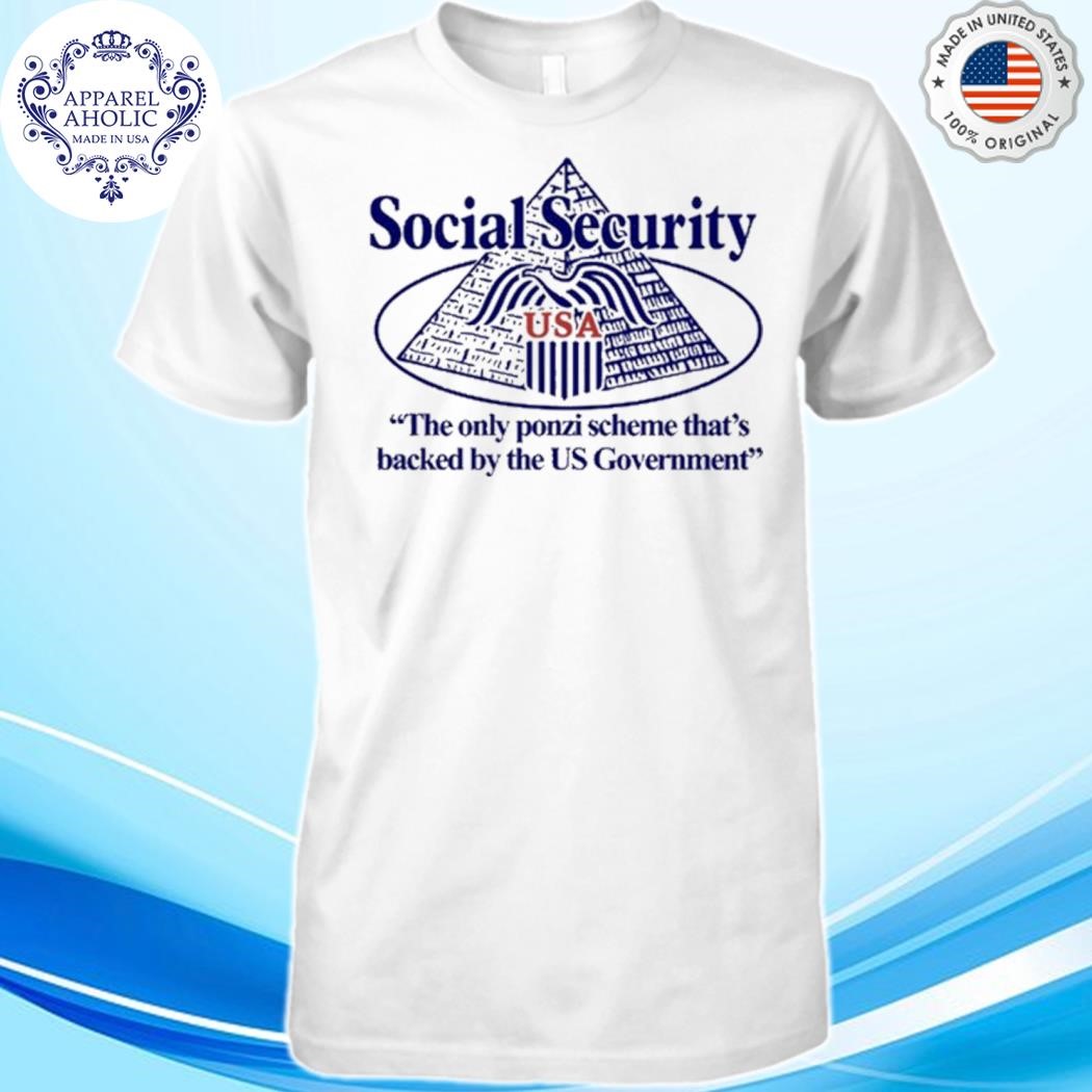 Social Security The Only Ponzi Scheme That's Backed By The Us Government Shirt