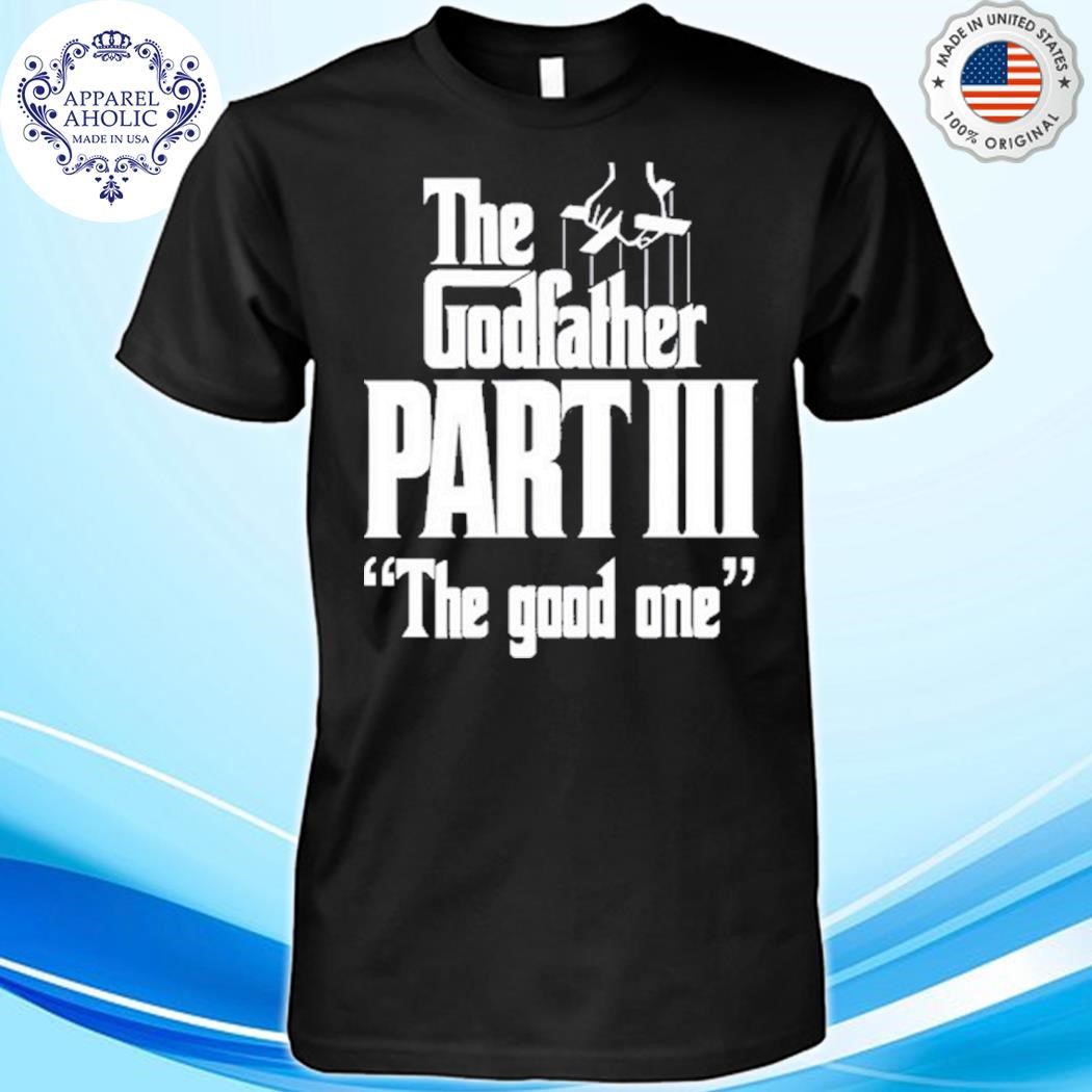 The Godfather Part Iii The Good One Shirt