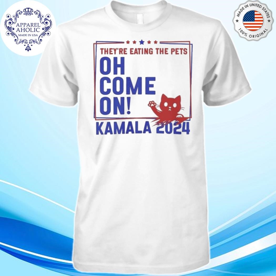 They’re Eating the Dogs! Cats! Pets! Oh, come on! Kamaka Harris Trump Debate 2024 shirt