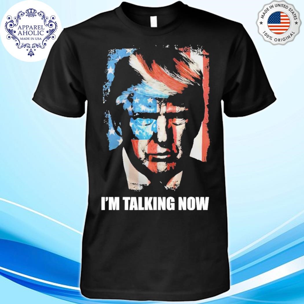 Trump I’m Talking Now Shirt