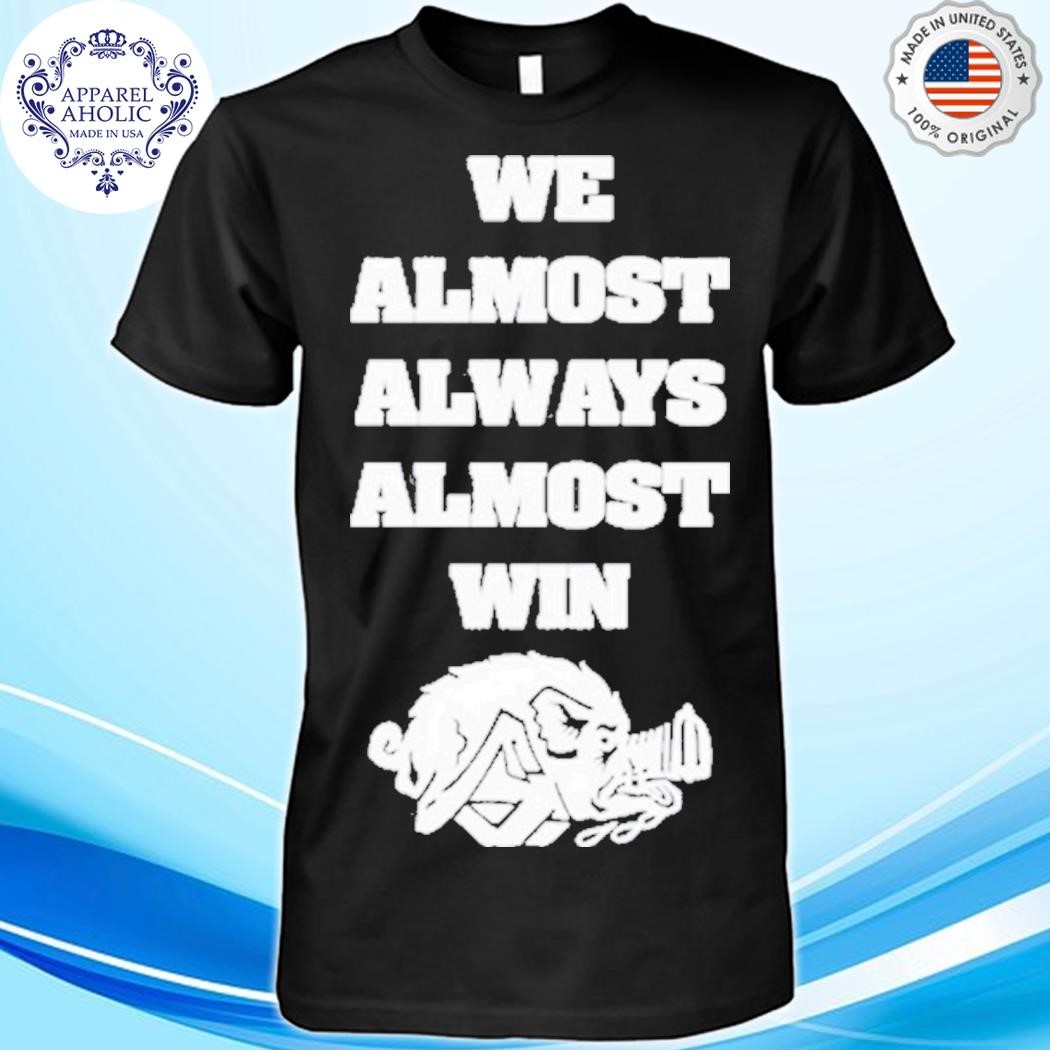 We Almost Always Almost Win Hog Shirt