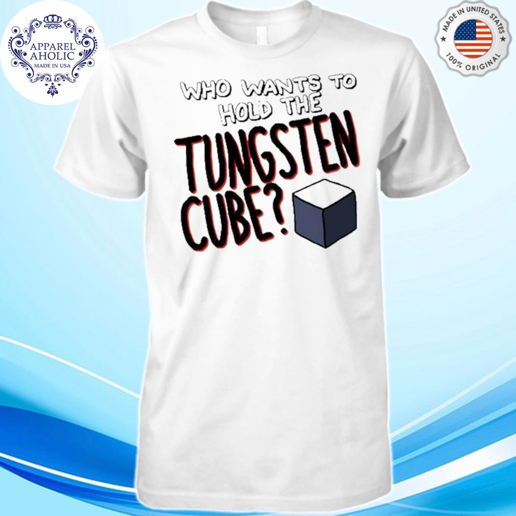 Who Wants To Hold The Tungsten Cube Shirt