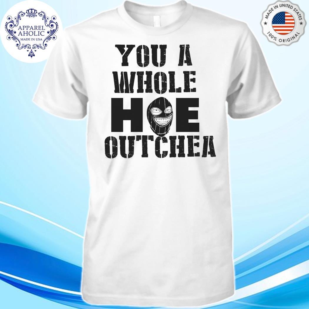 You A Whole Hoe Outchea Shirt