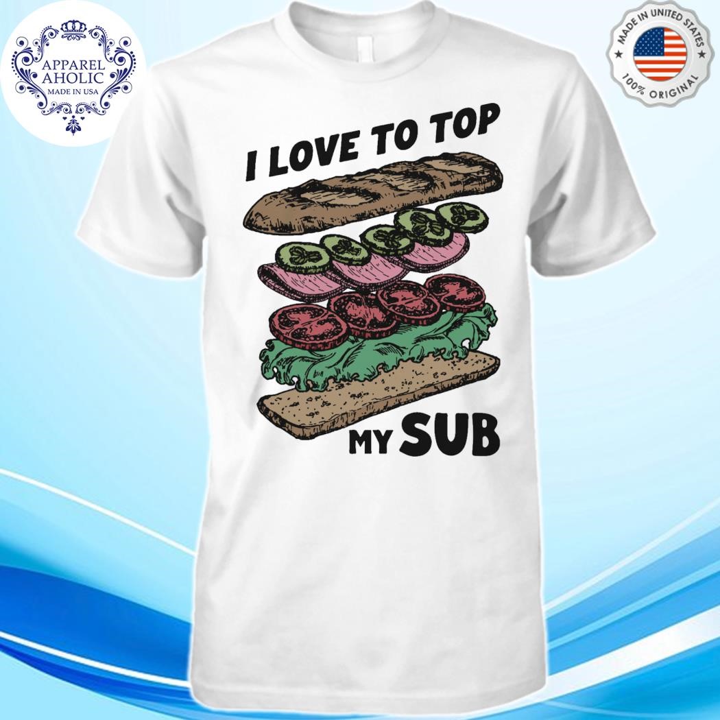 Official I Love To Top My Sub Shirt