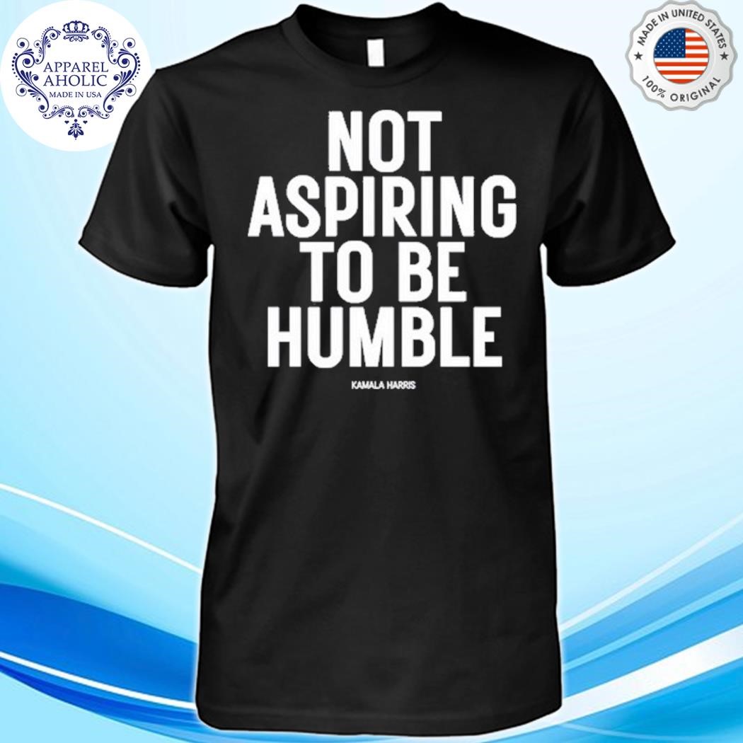 Official Not Aspiring To Be Humble Kamala Harris Shirt