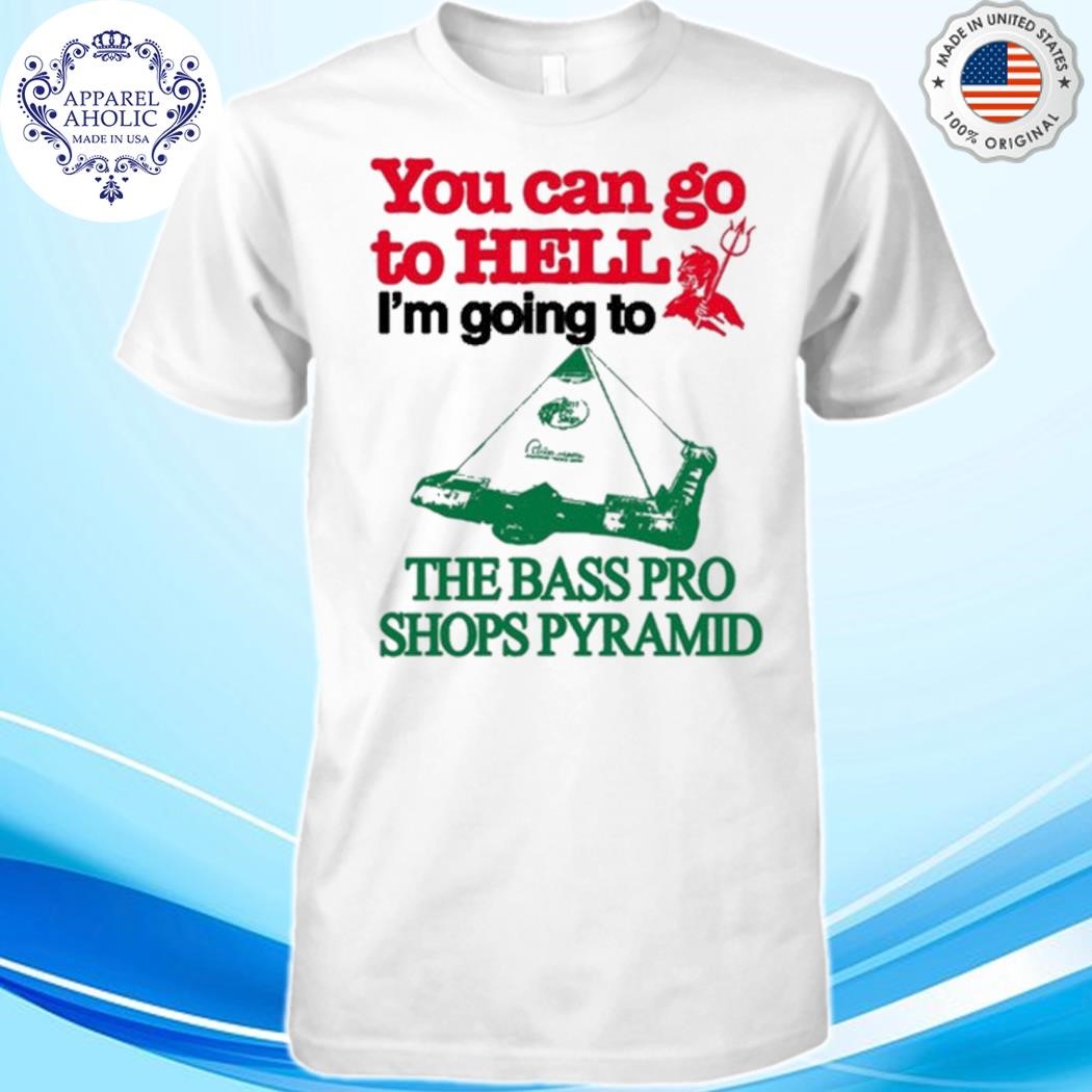 Official Shirt You Can Go To Hell I'm Going To The Bass Pro Shops Pyramid Shirt