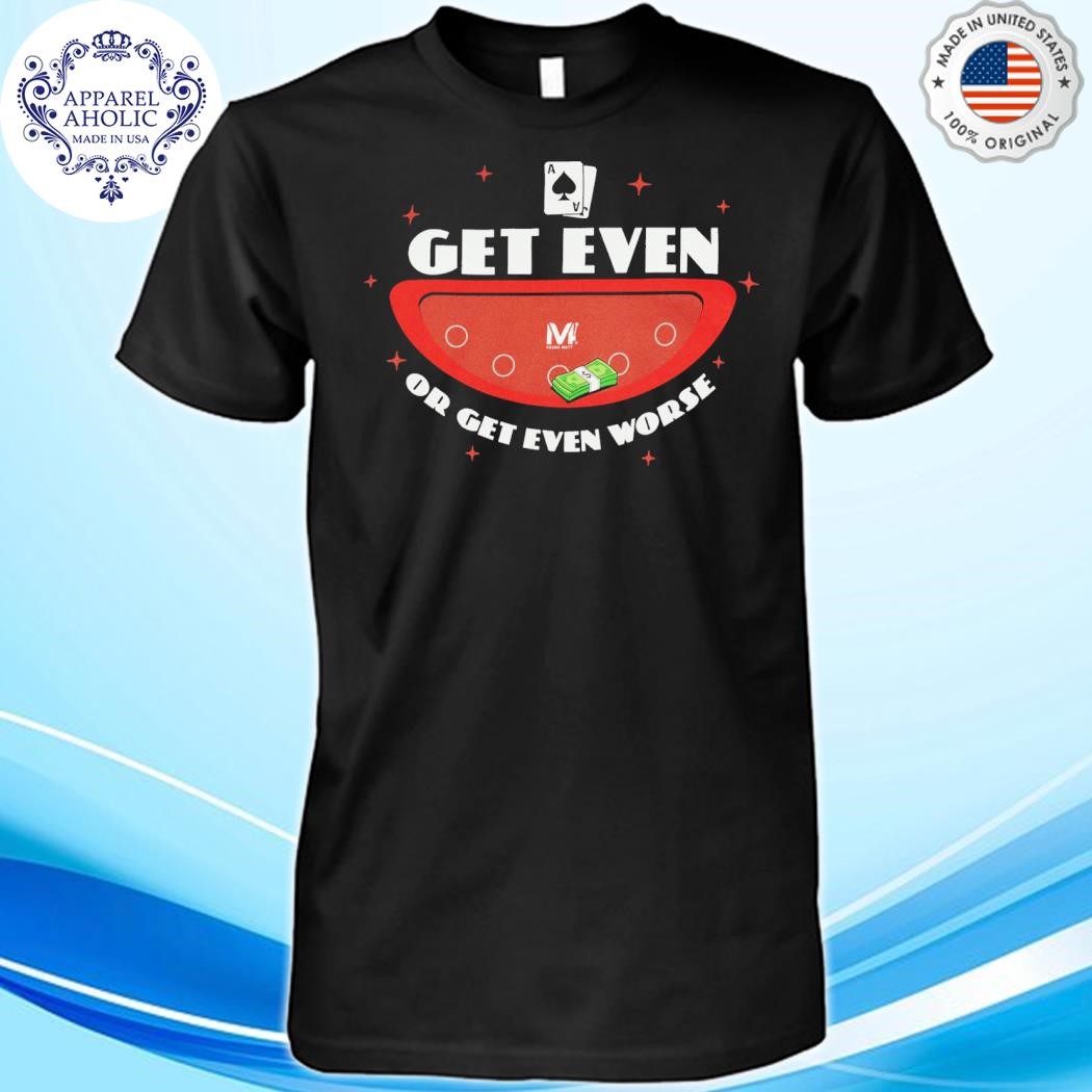 Official Vegas Matt Get Even Or Get Even Worse Shirt